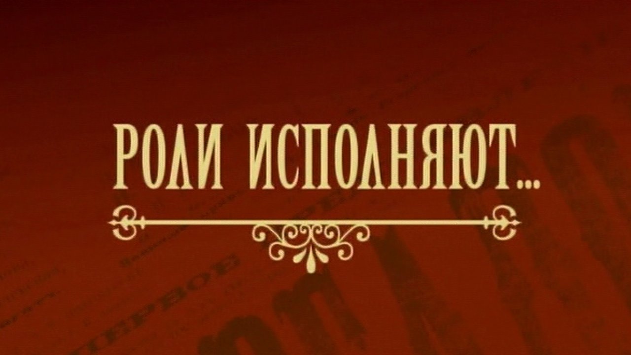 Роли исполняют...